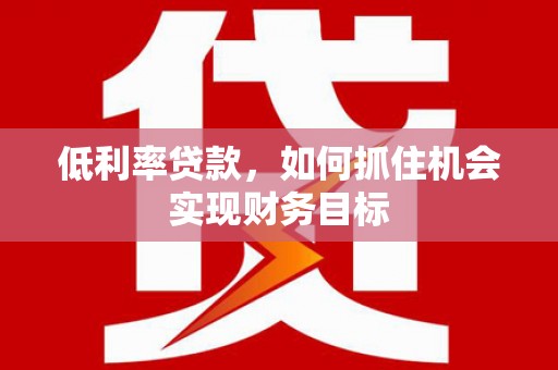 高台低利率贷款，如何抓住机会实现财务目标