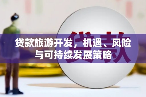 高台贷款旅游开发，机遇、风险与可持续发展策略