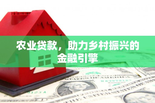 高台农业贷款，助力乡村振兴的金融引擎