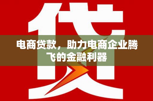 高台电商贷款，助力电商企业腾飞的金融利器