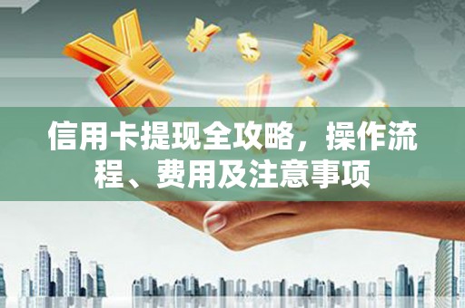 高台信用卡提现全攻略，操作流程、费用及注意事项