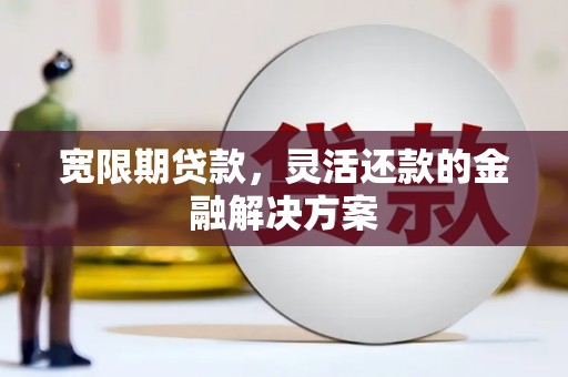 高台宽限期贷款，灵活还款的金融解决方案