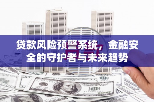 高台贷款风险预警系统，金融安全的守护者与未来趋势