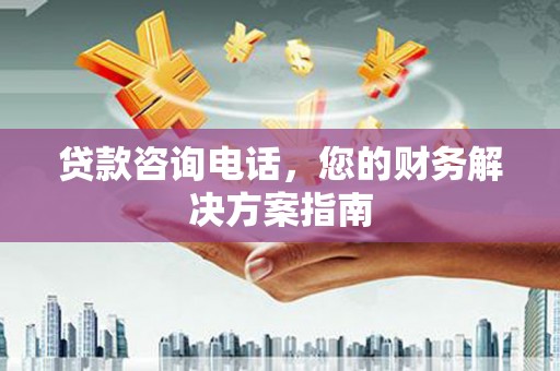 高台贷款咨询电话，您的财务解决方案指南