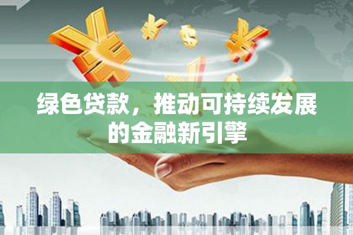 高台绿色贷款，推动可持续发展的金融新引擎