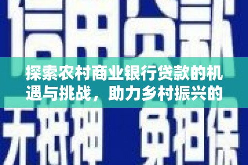 高台探索农村商业银行贷款的机遇与挑战，助力乡村振兴的金融引擎