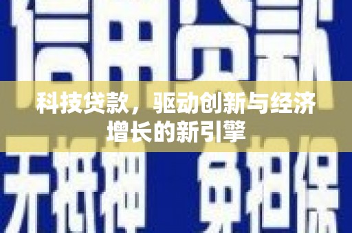 高台科技贷款，驱动创新与经济增长的新引擎