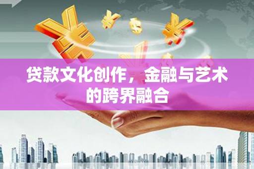 高台贷款文化创作，金融与艺术的跨界融合