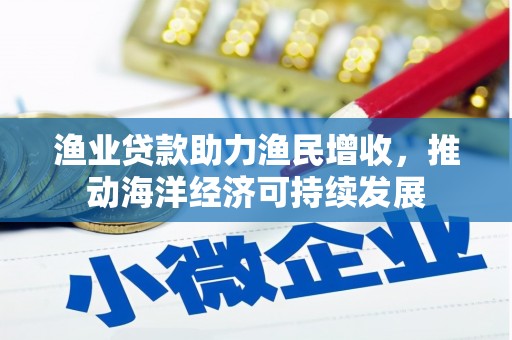 高台渔业贷款助力渔民增收，推动海洋经济可持续发展