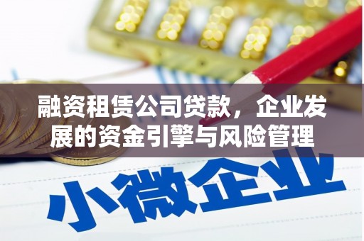 高台融资租赁公司贷款，企业发展的资金引擎与风险管理