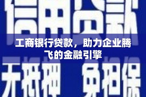 高台工商银行贷款，助力企业腾飞的金融引擎