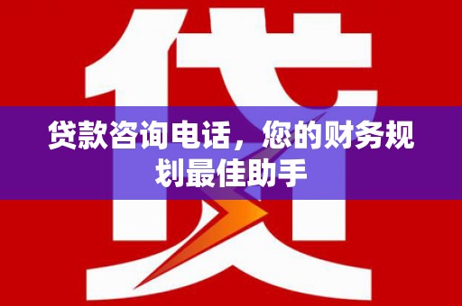 高台贷款咨询电话，您的财务规划最佳助手