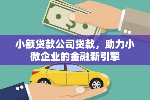 高台小额贷款公司贷款，助力小微企业的金融新引擎