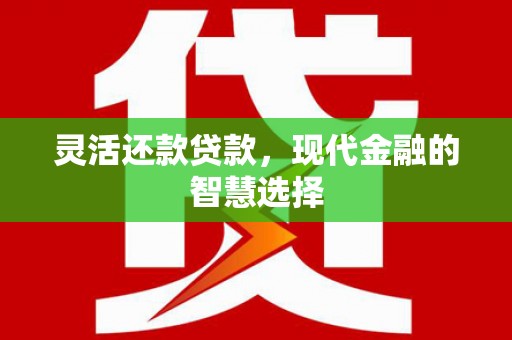高台灵活还款贷款，现代金融的智慧选择
