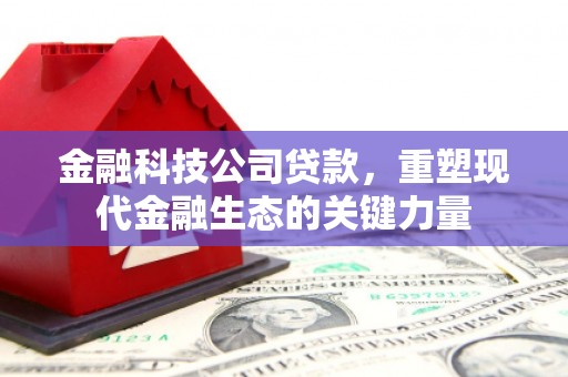 高台金融科技公司贷款，重塑现代金融生态的关键力量