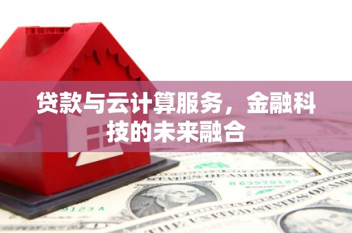 高台贷款与云计算服务，金融科技的未来融合