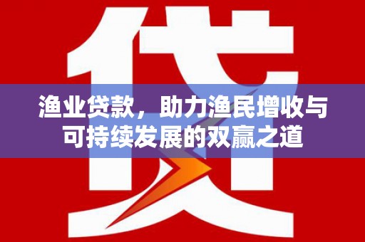 高台渔业贷款，助力渔民增收与可持续发展的双赢之道