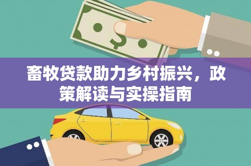 高台畜牧贷款助力乡村振兴，政策解读与实操指南