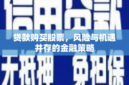 高台贷款购买股票，风险与机遇并存的金融策略