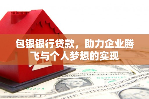 高台包银银行贷款，助力企业腾飞与个人梦想的实现