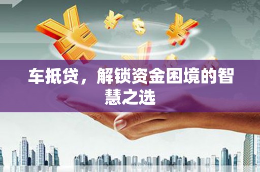 高台车抵贷，解锁资金困境的智慧之选