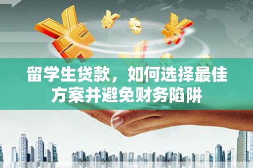 高台留学生贷款，如何选择最佳方案并避免财务陷阱