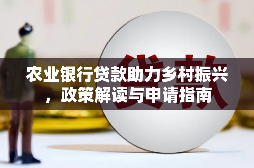 高台农业银行贷款助力乡村振兴，政策解读与申请指南