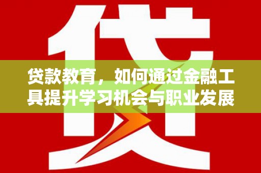 高台贷款教育，如何通过金融工具提升学习机会与职业发展