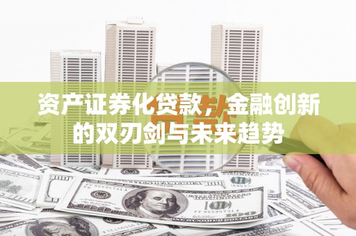 高台资产证券化贷款，金融创新的双刃剑与未来趋势