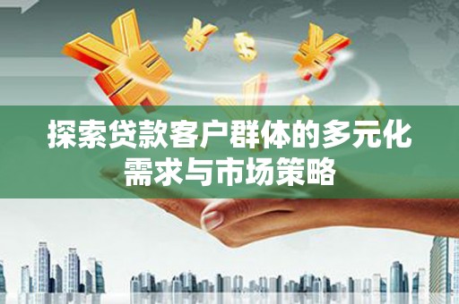 高台探索贷款客户群体的多元化需求与市场策略