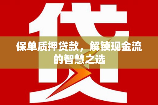 高台保单质押贷款，解锁现金流的智慧之选
