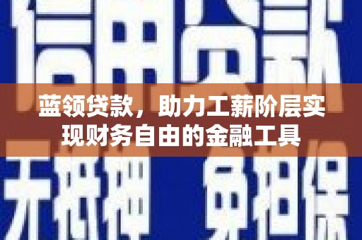 高台蓝领贷款，助力工薪阶层实现财务自由的金融工具