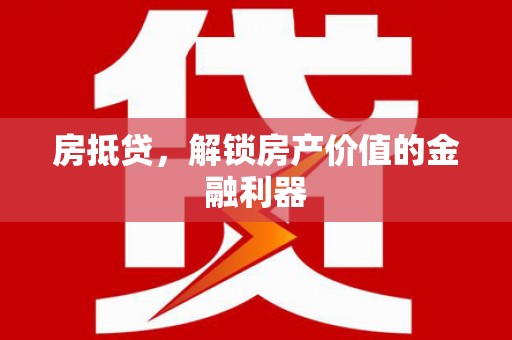 高台房抵贷，解锁房产价值的金融利器