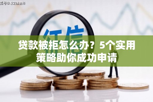 高台贷款被拒怎么办？5个实用策略助你成功申请