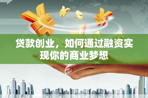高台贷款创业，如何通过融资实现你的商业梦想