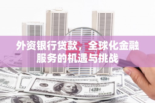 高台外资银行贷款，全球化金融服务的机遇与挑战