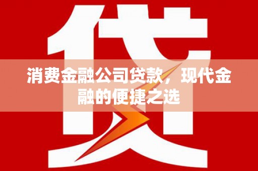 高台消费金融公司贷款，现代金融的便捷之选
