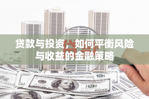 高台贷款与投资，如何平衡风险与收益的金融策略
