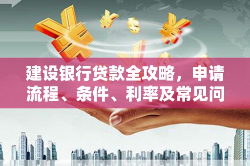 高台建设银行贷款全攻略，申请流程、条件、利率及常见问题解答