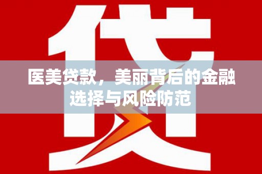 高台医美贷款，美丽背后的金融选择与风险防范